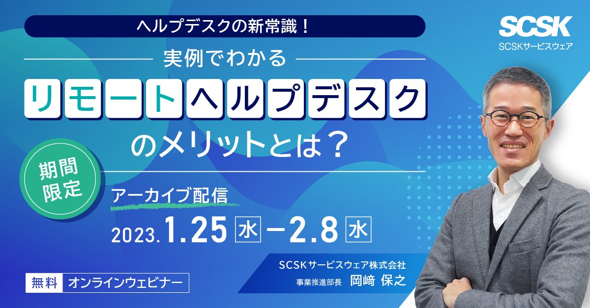 期間限定アーカイブ配信,ヘルプデスクの新常識,実例でわかる「リモートヘルプデスク」のメリットとは？