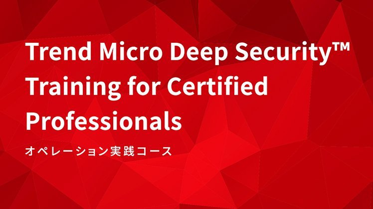 Trend Micro Deep Security™ Training for Certified Professionals オペレーション実践コース
